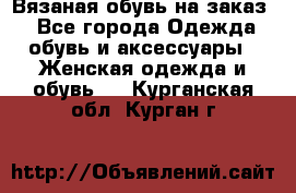 Вязаная обувь на заказ  - Все города Одежда, обувь и аксессуары » Женская одежда и обувь   . Курганская обл.,Курган г.